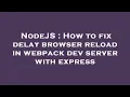 NodeJS How to fix delay browser reload in webpack dev server with express