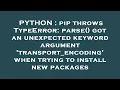 PYTHON pip throws TypeError parse got an unexpected keyword argument transport - encoding when