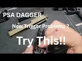 PSA Dagger New Trigger issues Try this