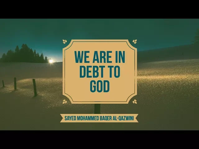 We are in Debt to God! - Sayed Mohammed Baqer Al-Qazwini