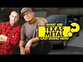 What are Texas Metal cast doing now