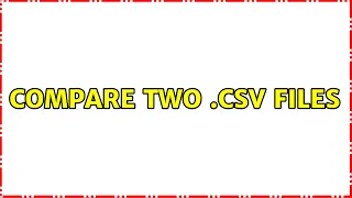 Compare two csv files 4 Solutions
