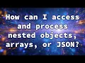 How can I access and process nested objects arrays or JSON