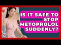 Is It Safe To Stop Metoprolol Suddenly - Hypertension Help Hub