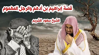 استمع لقصة الرجل المهموم وكيف عالجه إبراهيم بن أدهم من الهم بثلاثة أسئلة يرويها الشيخ سعود الشريم 