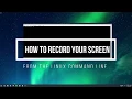 How To Record Your Screen From The Linux Command Line