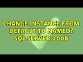 Change instance from default to named SQL Server 2008 2 Solutions