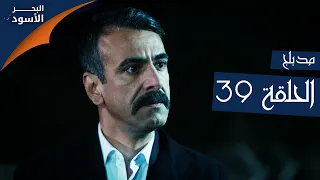 مسلسل البحر الأسود الحلقة 39 مدبلج الموسم الأول 