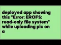 deployed app showing this Error EROFS read-only file system while uploading 1 answer