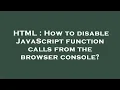 HTML How to disable JavaScript function calls from the browser console