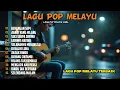 Download Lagu Lagu Pop Melayu Nostalgia 80 90 an | Lagu galau bikin nangis terbaik