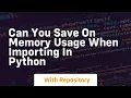 Can you save on memory usage when importing in python