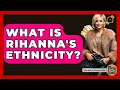 What Is Rihanna s Ethnicity - The Rich And Famous Files