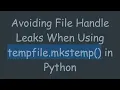 Avoiding File Handle Leaks When Using tempfile mkstemp in Python