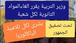 وزير التربية يلغي المواد الثانوية لكل شعبة التلاميذ الباكالوريا