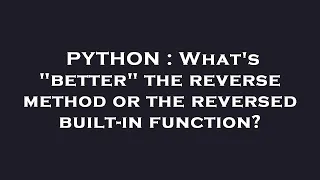 PYTHON What s better the reverse method or the reversed built-in function