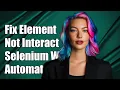 Fixing Element Not Interactable Exception in Selenium Web Automation