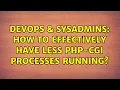 DevOps SysAdmins How to effectively have less php-cgi processes running 2 Solutions