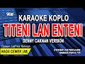 Download Lagu DENNY CAKNAN - KARAOKE TITENI LAN ENTENI (NADA WANITA) - Cipt : Latif Nur Rohman