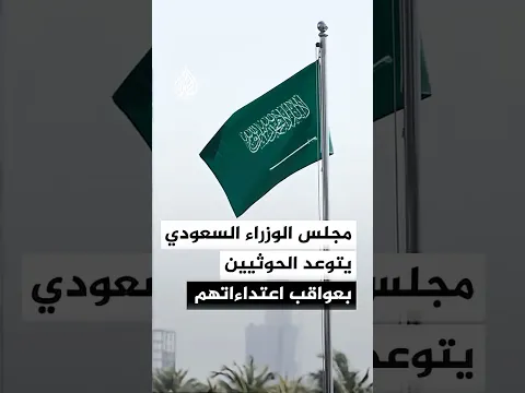 مجلس الوزراء السعودي: مليشيا الحوثي ستواجه عواقب جرائمها واعتداءاتها