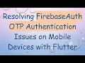 Resolving FirebaseAuth OTP Authentication Issues on Mobile Devices with Flutter