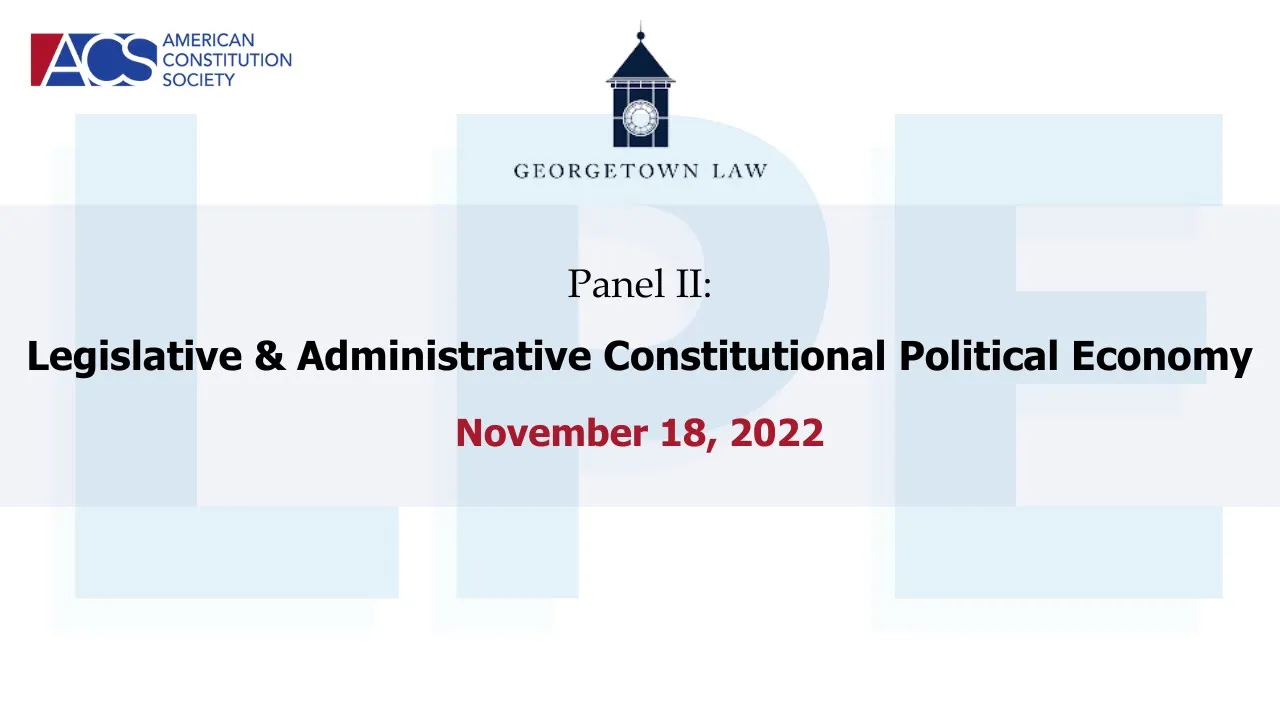 Legislative & Administrative Constitutional Political Economy (Georgetown Law, Panel II)