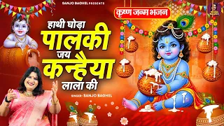 कृष्ण जन्म भजन- हाथी घोड़ा पालकी जय कन्हैया लाला की- Janmastami Bhajan- Sanjo Baghel- Krishna Bhajan
