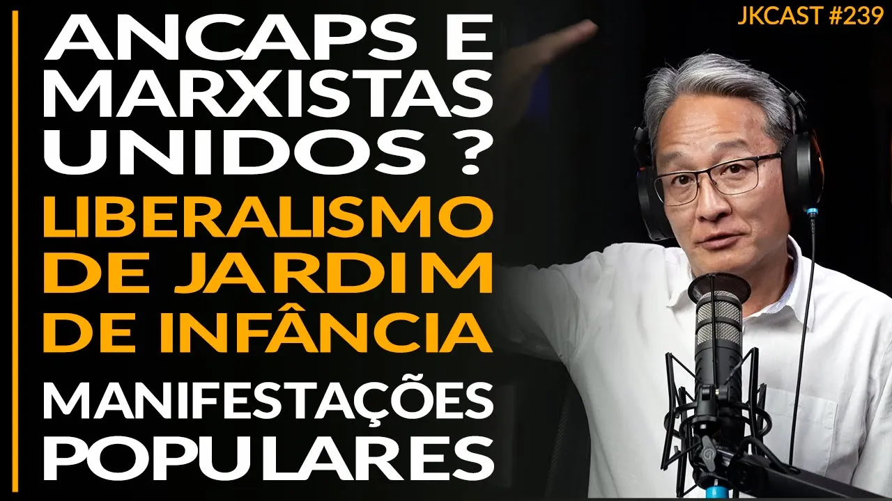 Ancaps e Marxistas Unidos? Manifestações Populares, Liberalismo de Jardim de Infância -JK Cast#239