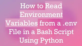 How to Read Environment Variables from a env File in a Bash Script Using Python