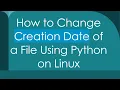 How to Change Creation Date of a File Using Python on Linux