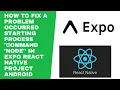 How to Fix A problem occurred starting process command node in Expo React Native project Android