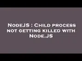 NodeJS Child process not getting killed with Node JS