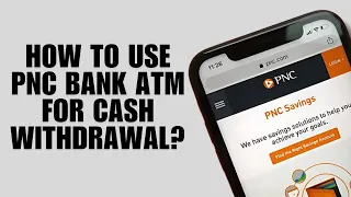 How to Use PNC Bank ATM for Cash Wit rawal