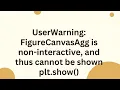 UserWarning FigureCanvasAgg is non-interactive and thus cannot be shown plt show
