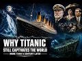 Why Titanic Still Fascinates the World 113 Years Later The Untold Reason Everyone Still Cares