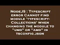 NodeJS Typescript error Cannot find module typescript-Collections when changing the module to u