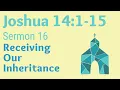 Joshua 14 1-15 Sermon 16 Receiving our Inheritance