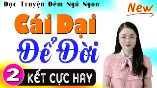 [Tập 2 Kết] CÁI DẠI ĐỂ ĐỜI - Đọc Truyện Đêm Khuya Hay Nhất | MC Thu Huệ kể Cả xóm khen