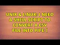 Unix Linux I need a shell script to convert a csv file into pipe 3 Solutions
