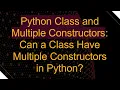 Python Class and Multiple Constructors Can a Class Have Multiple Constructors in Python