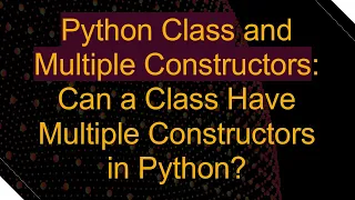 Python Class and Multiple Constructors Can a Class Have Multiple Constructors in Python