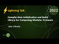 Compile-time Initialization Build Library for Composing Modular Firmware - Luke Valenty CppNow 22