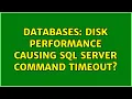 Databases Disk performance causing SQL Server Command Timeout 2 Solutions