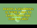 DevOps SysAdmins Is there a way to chain proxy pac files via URL 3 Solutions