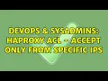 DevOps SysAdmins haproxy acl - accept only from specific IPs 2 Solutions