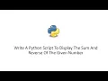 Write A Python Script To Display The Sum And Reverse Of The Given Number