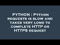 PYTHON Python requests is slow and takes very long to complete HTTP or HTTPS request