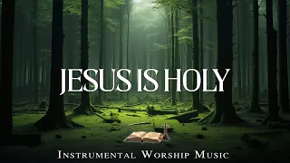 JESUS IS HOLY - Instrumental Soaking Worship