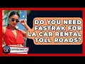 Do You Need FasTrak For LA Car Rental Toll Roads - Everything About LA