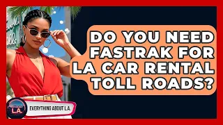 Do You Need FasTrak For LA Car Rental Toll Roads - Everything About LA